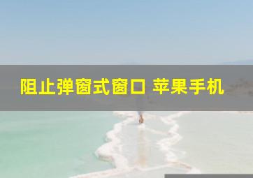 阻止弹窗式窗口 苹果手机